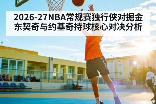2026-27NBA常规赛独行侠对掘金东契奇与约基奇持球核心对决分析